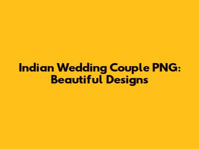 Indian Wedding Couple PNG: Beautiful Designs