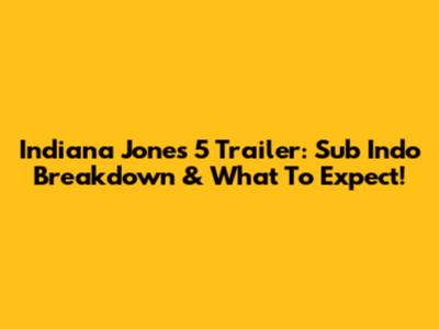 Indiana Jones 5 Trailer: Sub Indo Breakdown & What To Expect!