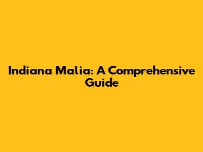 Indiana Malia: A Comprehensive Guide