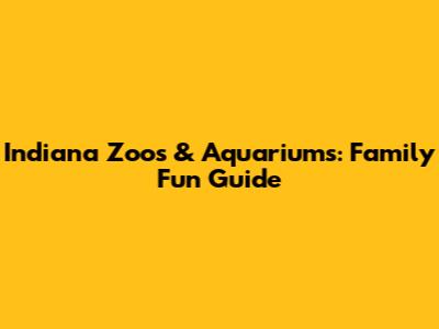 Indiana Zoos & Aquariums: Family Fun Guide