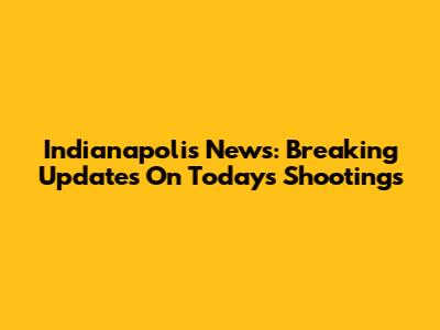Indianapolis News: Breaking Updates On Today's Shootings