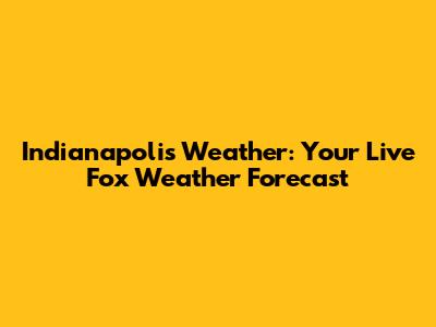Indianapolis Weather: Your Live Fox Weather Forecast