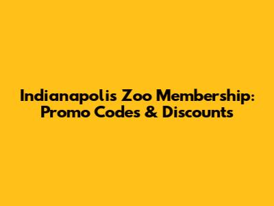 Indianapolis Zoo Membership: Promo Codes & Discounts