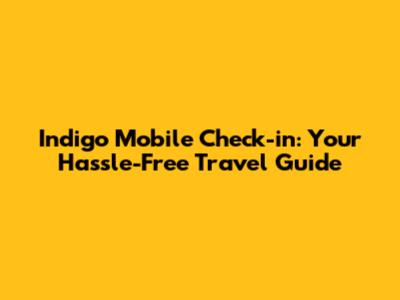 Indigo Mobile Check-in: Your Hassle-Free Travel Guide