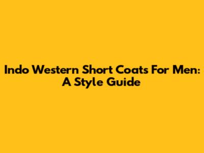 Indo Western Short Coats For Men: A Style Guide