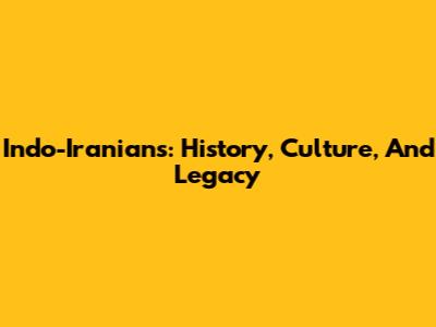 Indo-Iranians: History, Culture, And Legacy