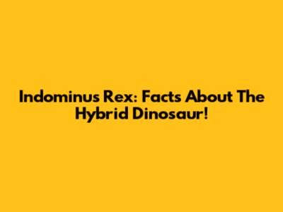 Indominus Rex: Facts About The Hybrid Dinosaur!