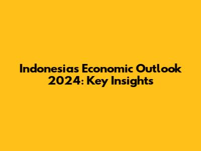 Indonesia's Economic Outlook 2024: Key Insights