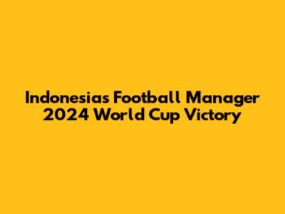 Indonesia's Football Manager 2024 World Cup Victory