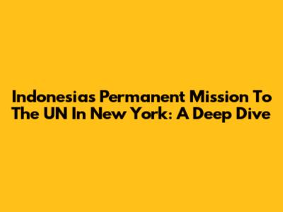 Indonesia's Permanent Mission To The UN In New York: A Deep Dive