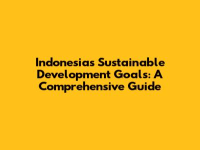 Indonesia's Sustainable Development Goals: A Comprehensive Guide
