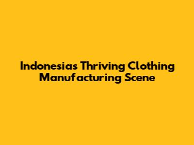 Indonesia's Thriving Clothing Manufacturing Scene