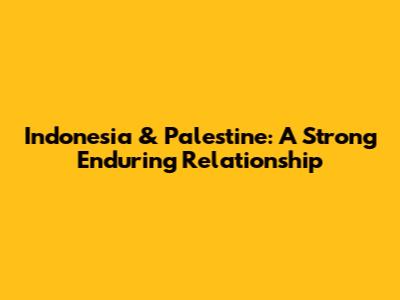 Indonesia & Palestine: A Strong Enduring Relationship