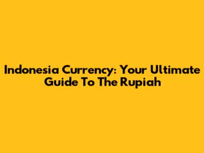 Indonesia Currency: Your Ultimate Guide To The Rupiah