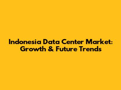 Indonesia Data Center Market: Growth & Future Trends