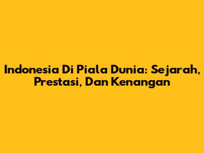 Indonesia Di Piala Dunia: Sejarah, Prestasi, Dan Kenangan
