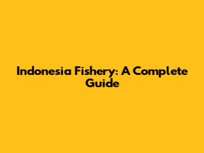 Indonesia Fishery: A Complete Guide