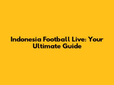 Indonesia Football Live: Your Ultimate Guide