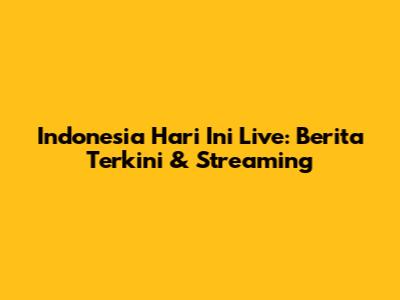 Indonesia Hari Ini Live: Berita Terkini & Streaming
