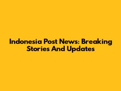 Indonesia Post News: Breaking Stories And Updates