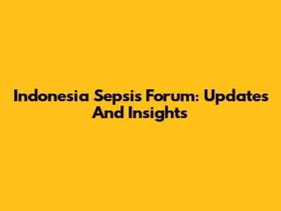 Indonesia Sepsis Forum: Updates And Insights