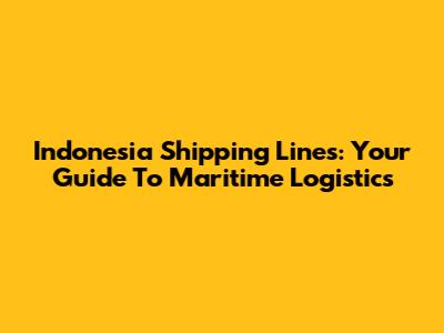 Indonesia Shipping Lines: Your Guide To Maritime Logistics