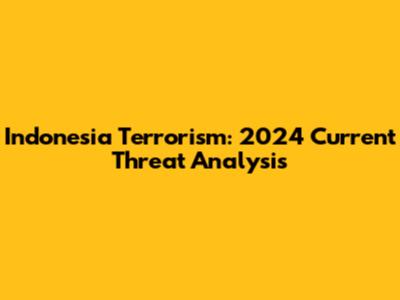 Indonesia Terrorism: 2024 Current Threat Analysis