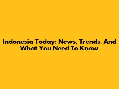 Indonesia Today: News, Trends, And What You Need To Know