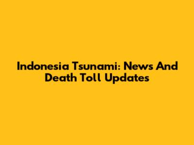 Indonesia Tsunami: News And Death Toll Updates