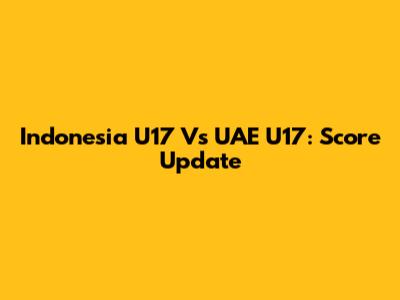 Indonesia U17 Vs UAE U17: Score Update