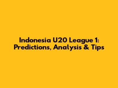 Indonesia U20 League 1: Predictions, Analysis & Tips