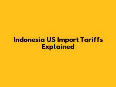 Indonesia US Import Tariffs Explained