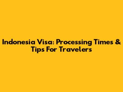 Indonesia Visa: Processing Times & Tips For Travelers