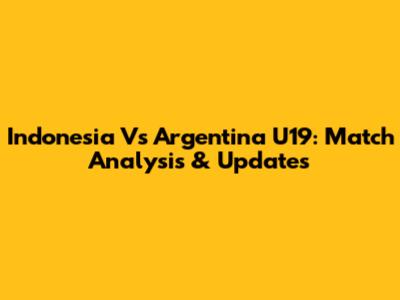 Indonesia Vs Argentina U19: Match Analysis & Updates