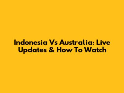 Indonesia Vs Australia: Live Updates & How To Watch