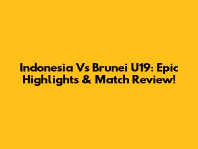 Indonesia Vs Brunei U19: Epic Highlights & Match Review!
