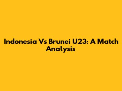 Indonesia Vs Brunei U23: A Match Analysis