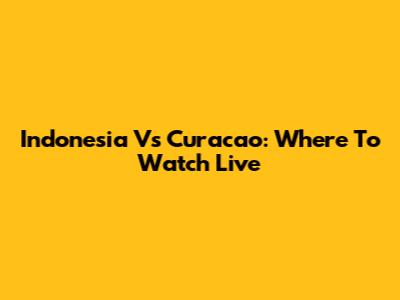 Indonesia Vs Curacao: Where To Watch Live