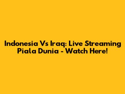 Indonesia Vs Iraq: Live Streaming Piala Dunia - Watch Here!
