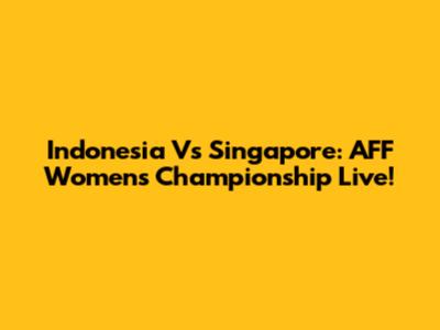 Indonesia Vs Singapore: AFF Women's Championship Live!
