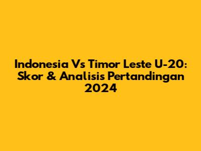 Indonesia Vs Timor Leste U-20: Skor & Analisis Pertandingan 2024