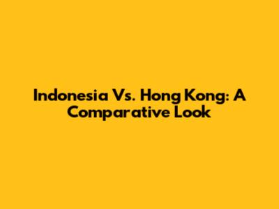 Indonesia Vs. Hong Kong: A Comparative Look