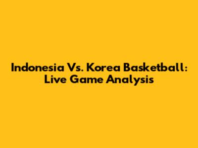 Indonesia Vs. Korea Basketball: Live Game Analysis
