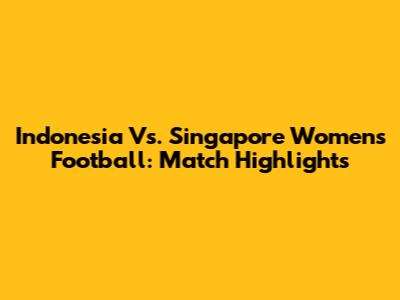 Indonesia Vs. Singapore Women's Football: Match Highlights