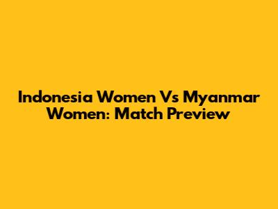 Indonesia Women Vs Myanmar Women: Match Preview