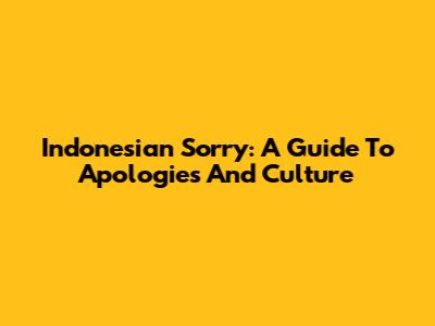 Indonesian 'Sorry': A Guide To Apologies And Culture