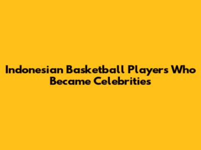 Indonesian Basketball Players Who Became Celebrities