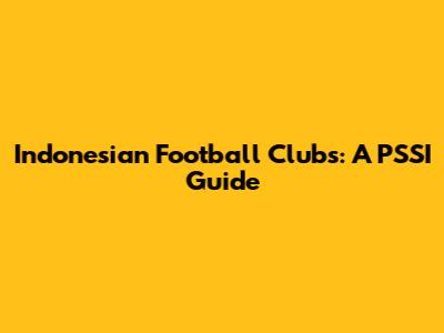Indonesian Football Clubs: A PSSI Guide