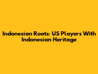 Indonesian Roots: US Players With Indonesian Heritage