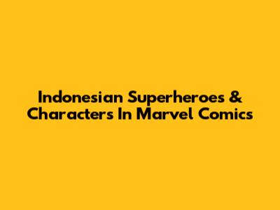 Indonesian Superheroes & Characters In Marvel Comics